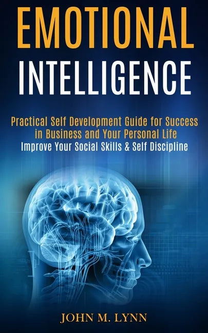 Emotional Intelligence: Practical Self Development Guide for Success in Business and Your Personal Life (Improve Your Social Skills & Self Discipline) - Paperback