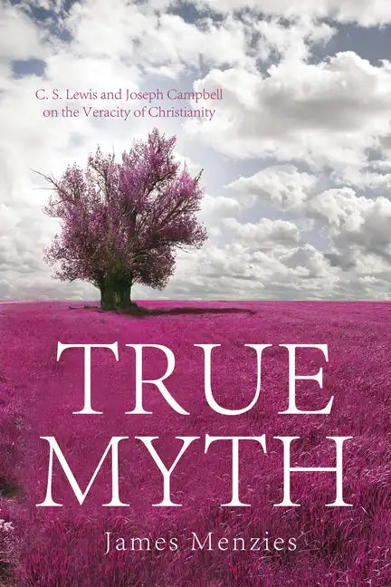 True Myth: C. S. Lewis and Joseph Campbell on the Veracity of Christianity - Paperback