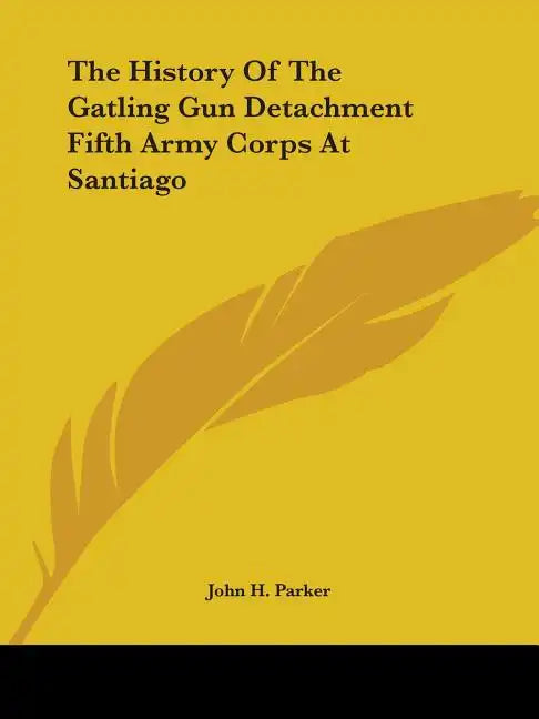 The History of the Gatling Gun Detachment Fifth Army Corps at Santiago - Paperback