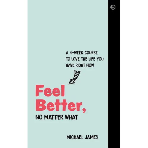 Feel Better, No Matter What: A 4-Week Course to Love the Life You Have Right Now - Paperback