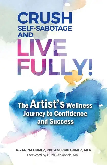 Crush Self-Sabotage and Live Fully!: The Artist's Wellness Journey to Confidence and Success - Paperback