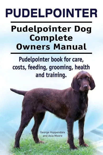 Pudelpointer. Pudelpointer Dog Complete Owners Manual. Pudelpointer book for care, costs, feeding, grooming, health and training. - Paperback