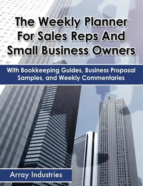 The Weekly Planner For Sales Reps And Small Business Owners: With Bookkeeping Guides, Business Proposal Samples, and Weekly Commentaries - Paperback