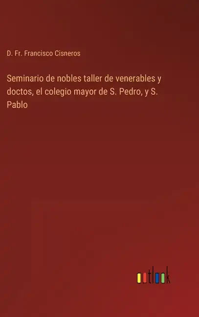 Seminario de nobles taller de venerables y doctos, el colegio mayor de S. Pedro, y S. Pablo - Hardcover