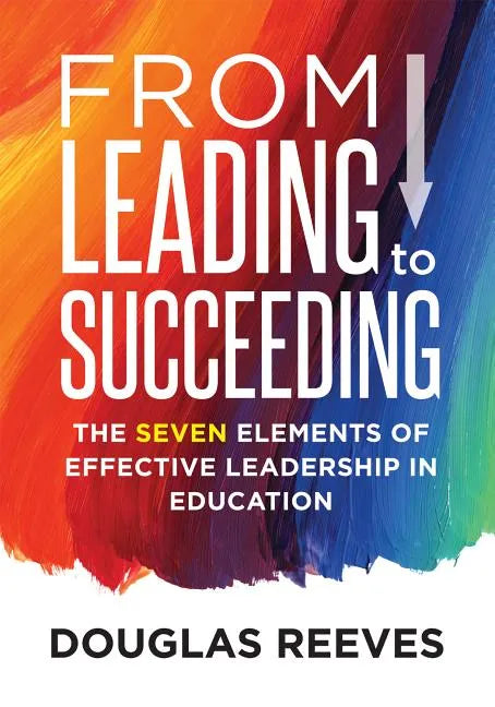 From Leading to Succeeding: The Seven Elements of Effective Leadership in Education (a Change Readiness Assessment Tool for School Initiatives) - Paperback