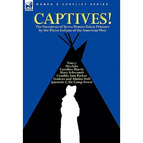 Captives! The Narratives of Seven Women Taken Prisoner by the Plains Indians of the American West - Paperback