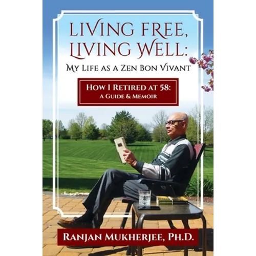 Living Free, Living Well: My Life as a Zen Bon Vivant. How I Retired at 58: A Guide & Memoir. - Paperback