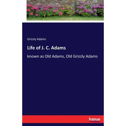 Life of J. C. Adams: known as Old Adams, Old Grizzly Adams - Paperback