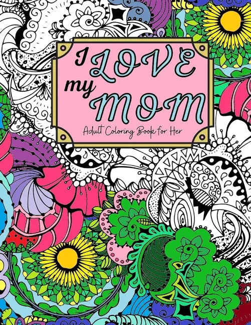 I Love My Mom Adult Coloring Book: 60 Single Sided Pages of Beautiful Pictures with Sayings and Quotes - Paperback