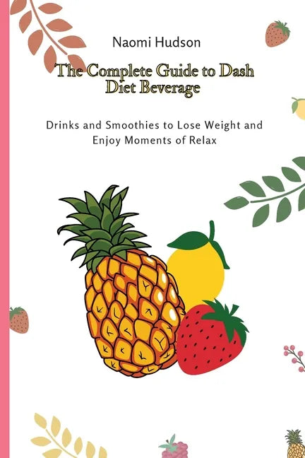 The Complete Guide to Dash Diet Beverages: Drinks and Smoothies to Lose Weight and Enjoy Moments of Relax - Paperback