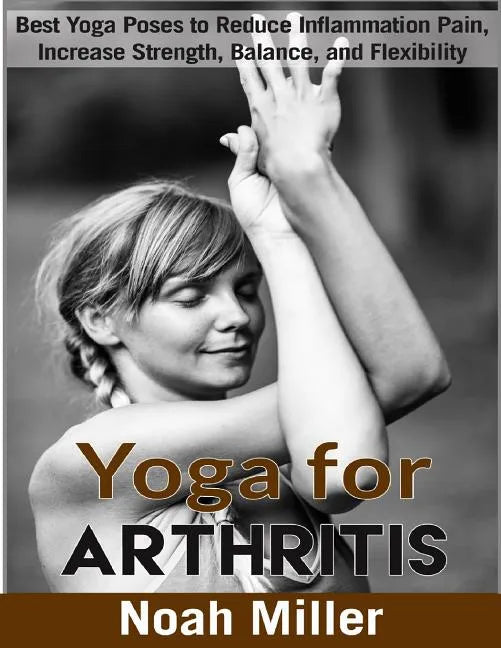 Yoga for Arthritis ***Black and White Edition***: Best Yoga Poses to Reduce Inflammation Pain, Increase Strength, Balance, and Flexibility - Paperback