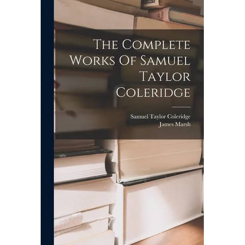 The Complete Works Of Samuel Taylor Coleridge - Paperback
