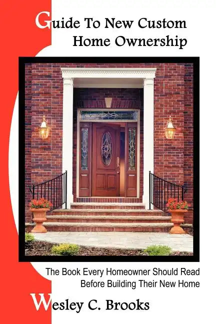 Guide To New Custom Home Ownership: The Book Every Homeowner Should Read Before Building Their New Home - Paperback