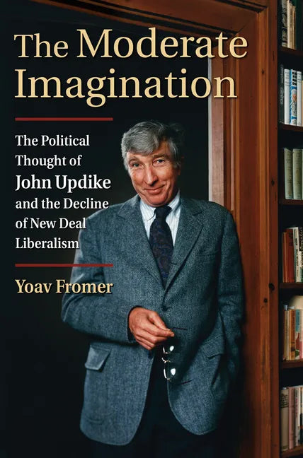 The Moderate Imagination: The Political Thought of John Updike and the Decline of New Deal Liberalism - Hardcover