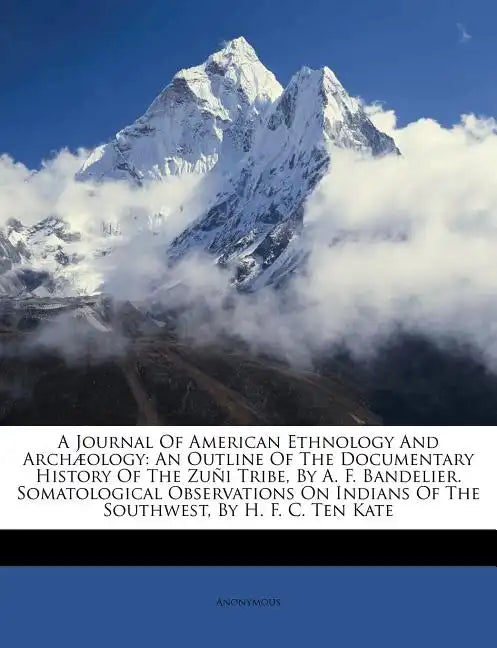 A Journal of American Ethnology and Archæology: An Outline of the Documentary History of the Zuñi Tribe, by A. F. Bandelier. Somatological Observation - Paperback