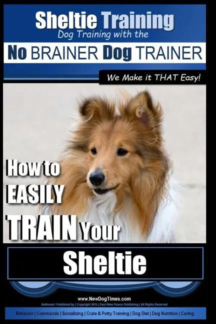 Sheltie Training Dog Training with the No BRAINER Dog TRAINER We Make it THAT Easy!: How to EASILY TRAIN Your Sheltie - Paperback