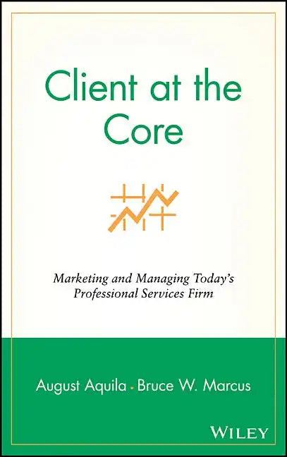 Client at the Core: Marketing and Managing Today's Professional Services Firm - Hardcover