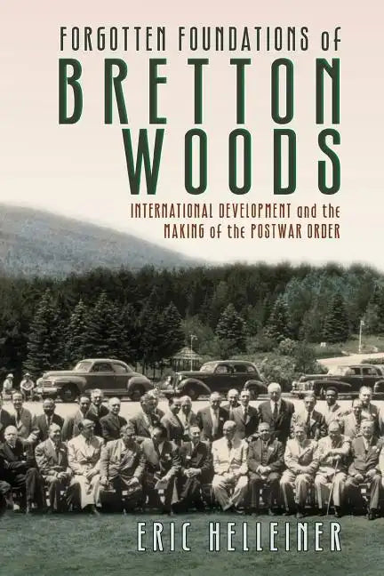 Forgotten Foundations of Bretton Woods: International Development and the Making of the Postwar Order - Paperback