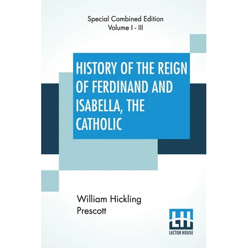 History Of The Reign Of Ferdinand And Isabella, The Catholic (Complete): Complete Edition Of Three Volumes - Paperback