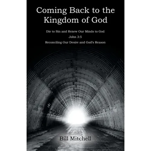 Coming Back to the Kingdom of God: Die to Sin and Renew Our Minds to God John 3:5 Reconciling Our Desire and God's Reason - Paperback