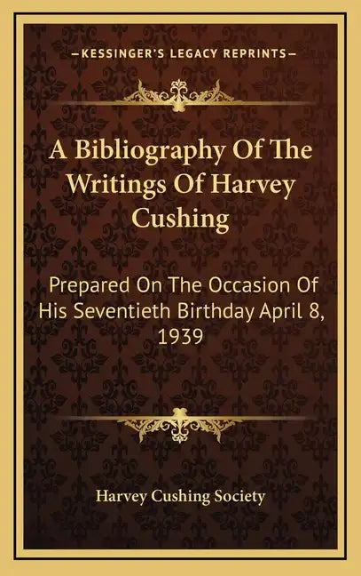A Bibliography of the Writings of Harvey Cushing: Prepared on the Occasion of His Seventieth Birthday April 8, 1939 - Hardcover