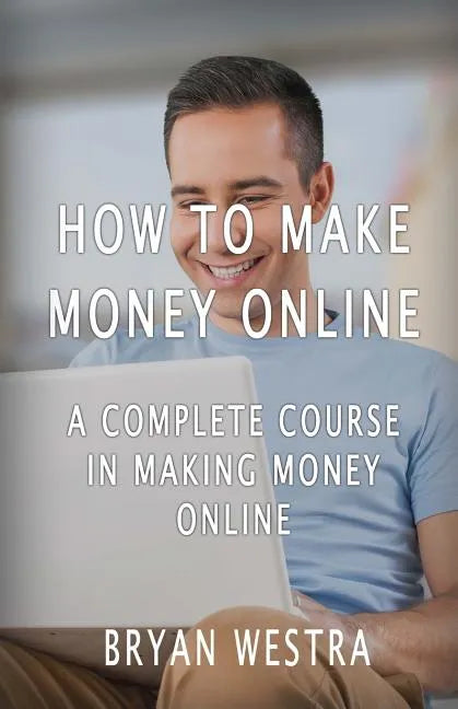 How To Make Money Online: A Complete Course In Making Money Online - Paperback