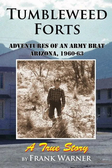 Tumbleweed Forts: Adventures of an Army Brat, Arizona 1960-63 - Paperback