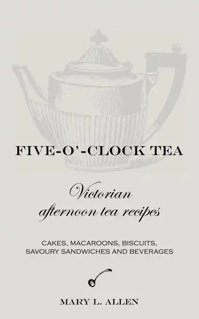 Five-O'-Clock Tea: Victorian Afternoon Tea Recipes - Paperback