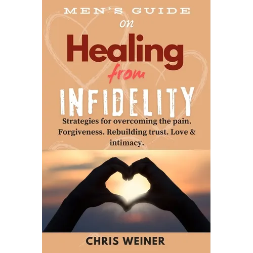 Men's Guide on Healing from Infidelity: Strategies for overcoming the pain, forgiveness, rebuilding trust, love & intimacy. - Paperback