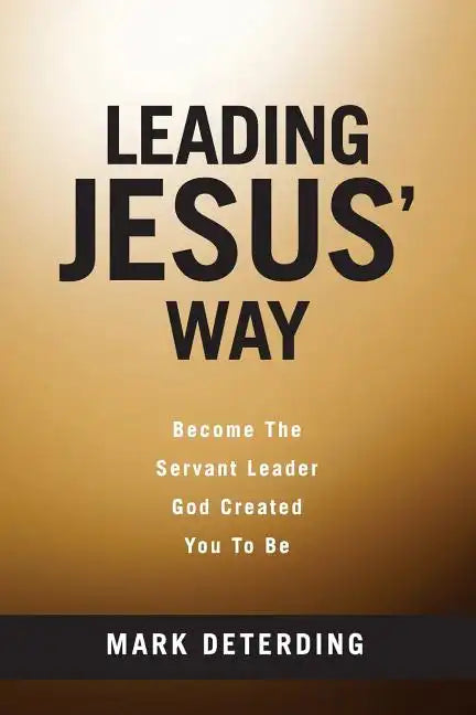 Leading Jesus' Way: Become The Servant Leader God Created You To Be - Paperback