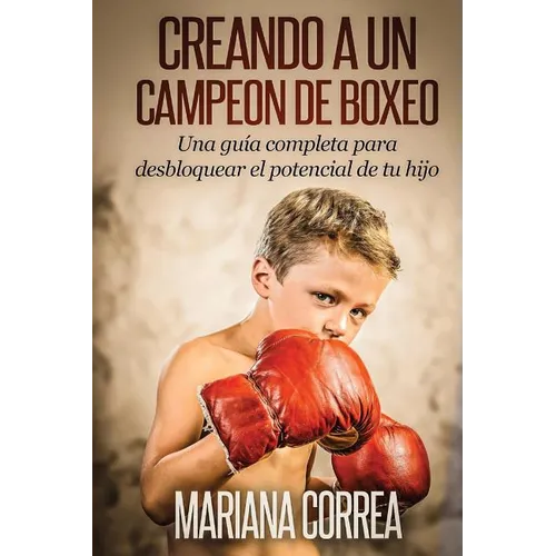 Creando un Campeon de Boxeo: Una guia completa para desbloquear el potencial de tu hijo - Paperback