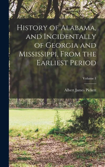 History of Alabama, and Incidentally of Georgia and Mississippi, From the Earliest Period; Volume 1 - Hardcover