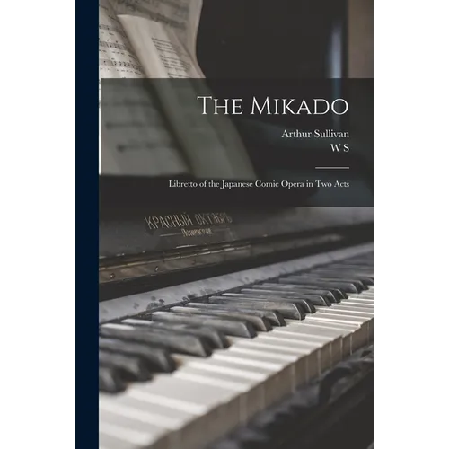 The Mikado: Libretto of the Japanese Comic Opera in two Acts - Paperback