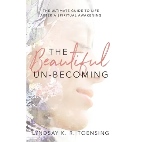 The Beautiful Un-Becoming: The Ultimate Guide to Life after Spiritual Awakening - Paperback