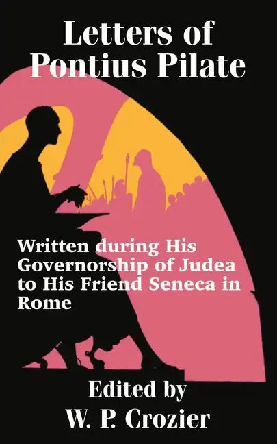 Letters of Pontius Pilate: Written during His Governorship of Judea to His Friend Seneca in Rome - Paperback