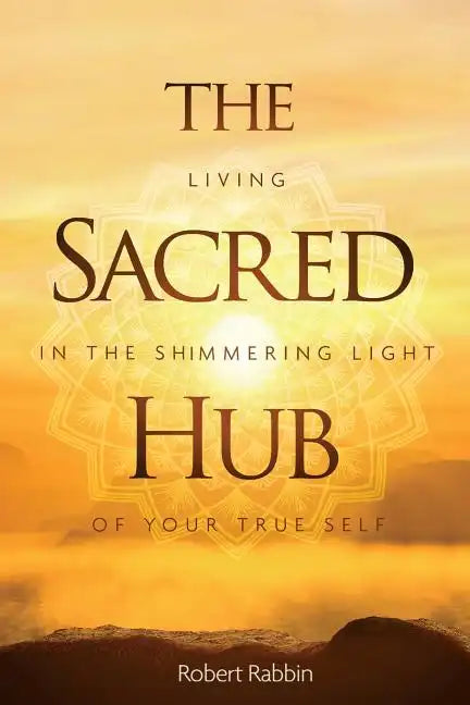The Sacred Hub: Living in the Shimmering Light of Your True Self - Paperback
