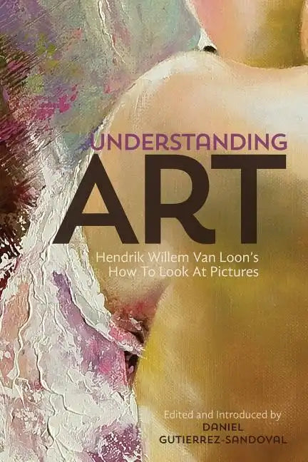 Understanding Art: Hendrik Willem Van Loon's How To Look At Pictures - Paperback