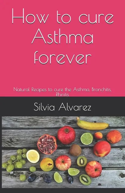 How to cure Asthma forever: Natural Recipes to cure the Asthma, Bronchitis, Rhinitis - Paperback