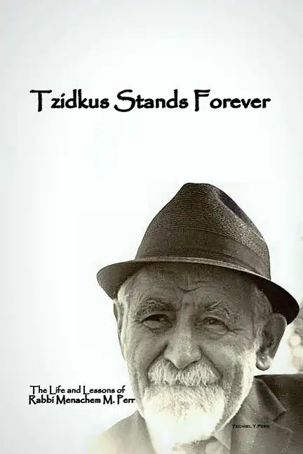 Tzidkus Stands Forever: The Life and Lessons of Rabbi Menachem M. Perr zt"l - Paperback
