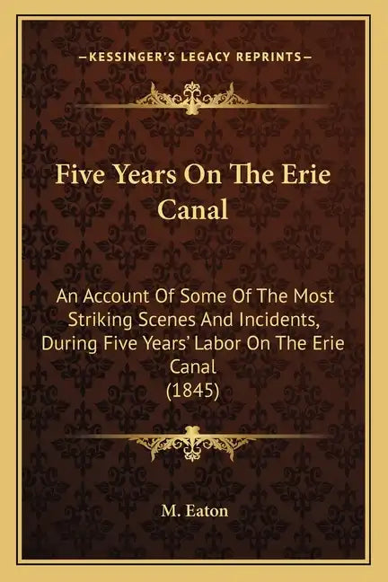 Five Years On The Erie Canal: An Account Of Some Of The Most Striking Scenes And Incidents, During Five Years' Labor On The Erie Canal (1845) - Paperback