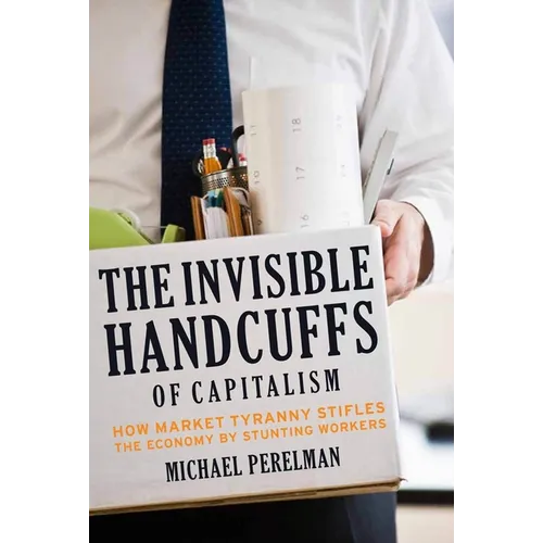 The Invisible Handcuffs of Capitalism: How Market Tyranny Stifles the Economy by Stunting Workers - Paperback