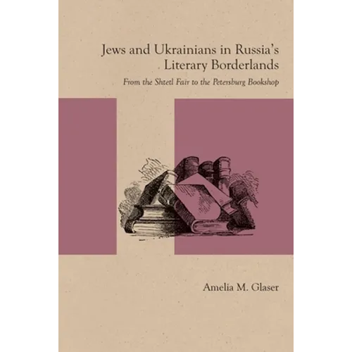 Jews and Ukrainians in Russia's Literary Borderlands: From the Shtetl Fair to the Petersburg Bookshop - Paperback