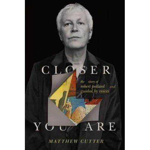 Closer You Are: The Story of Robert Pollard and Guided by Voices - Hardcover