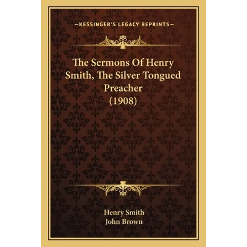 The Sermons Of Henry Smith, The Silver Tongued Preacher (1908) - Paperback