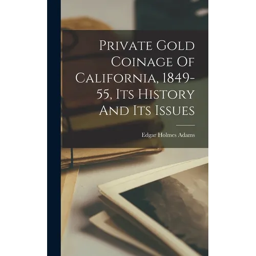 Private Gold Coinage Of California, 1849-55, Its History And Its Issues - Hardcover
