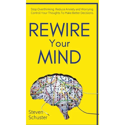 Rewire Your Mind: Stop Overthinking. Reduce Anxiety and Worrying. Control Your Thoughts To Make Better Decisions. - Hardcover