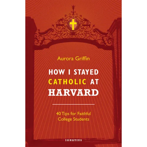 How I Stayed Catholic at Harvard: 40 Tips for Faithful College Students - Paperback