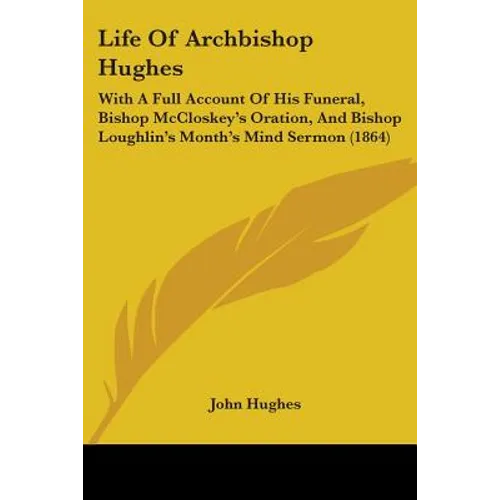 Life Of Archbishop Hughes: With A Full Account Of His Funeral, Bishop McCloskey's Oration, And Bishop Loughlin's Month's Mind Sermon (1864) - Paperback