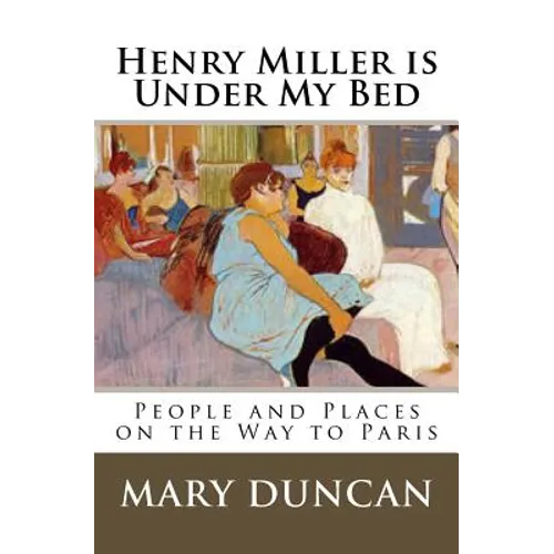 Henry Miller is Under My Bed: People and Places on the Way to Paris - Paperback