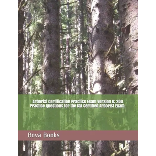 Arborist Certification Practice Exam Version B: 200 Practice Questions for the ISA Certified Arborist Exam. - Paperback